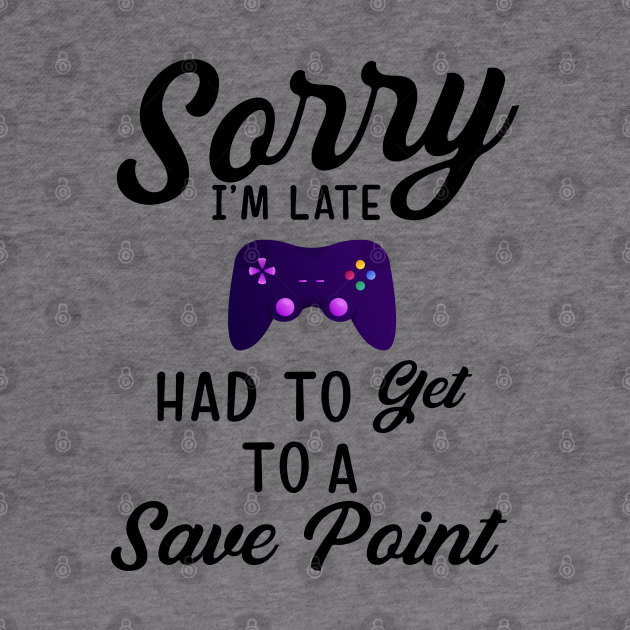 Sorry, I'm Late Had To Get To A Save Point Shirt, Gamer Shirt, Gamer